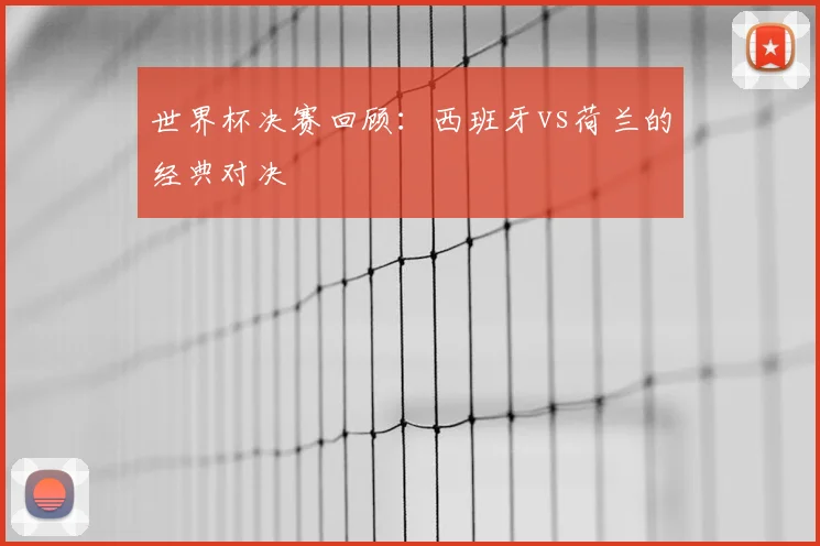 世界杯决赛回顾：西班牙vs荷兰的经典对决