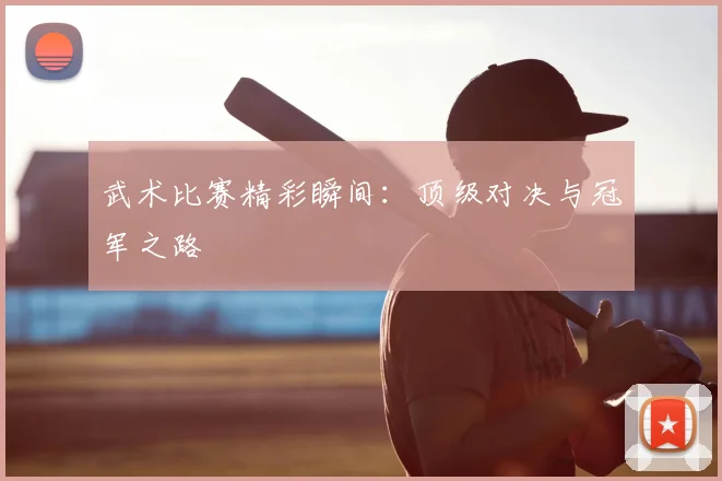 武术比赛精彩瞬间：顶级对决与冠军之路