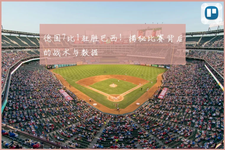德国7比1狂胜巴西！揭秘比赛背后的战术与数据