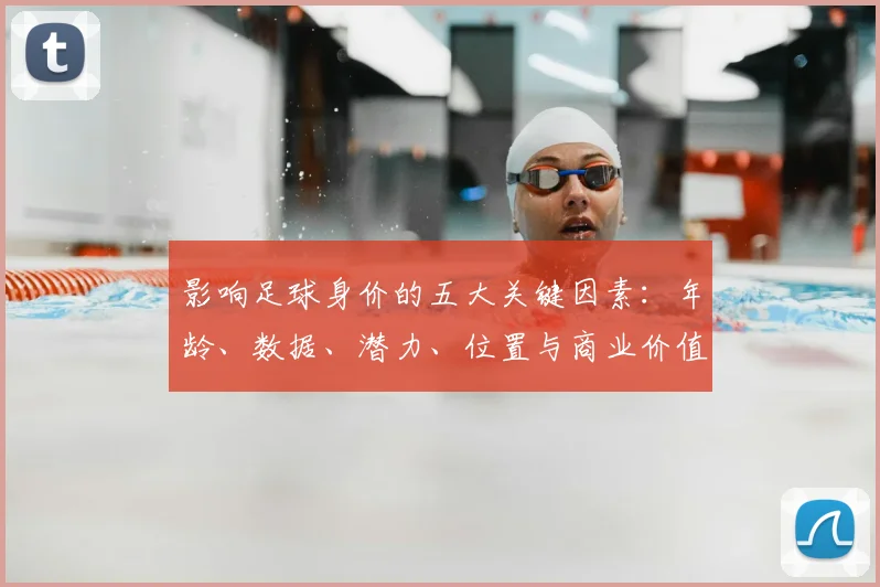 影响足球身价的五大关键因素：年龄、数据、潜力、位置与商业价值