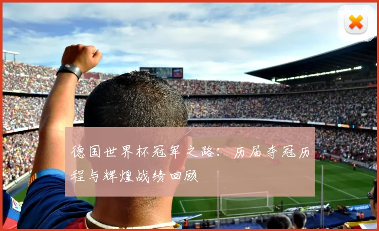 德国世界杯冠军之路：历届夺冠历程与辉煌战绩回顾