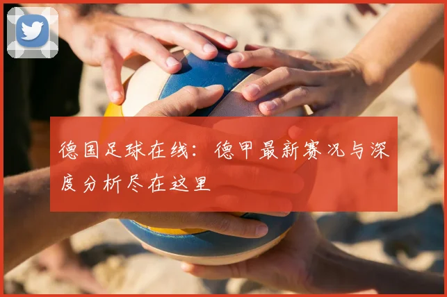 德国足球在线：德甲最新赛况与深度分析尽在这里