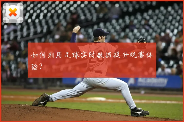 如何利用足球实时数据提升观赛体验？
