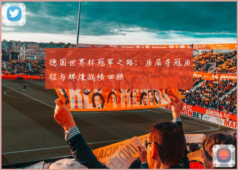 德国世界杯冠军之路：历届夺冠历程与辉煌战绩回顾