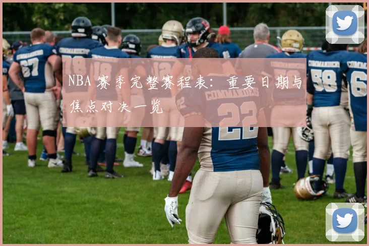 NBA 赛季完整赛程表：重要日期与焦点对决一览