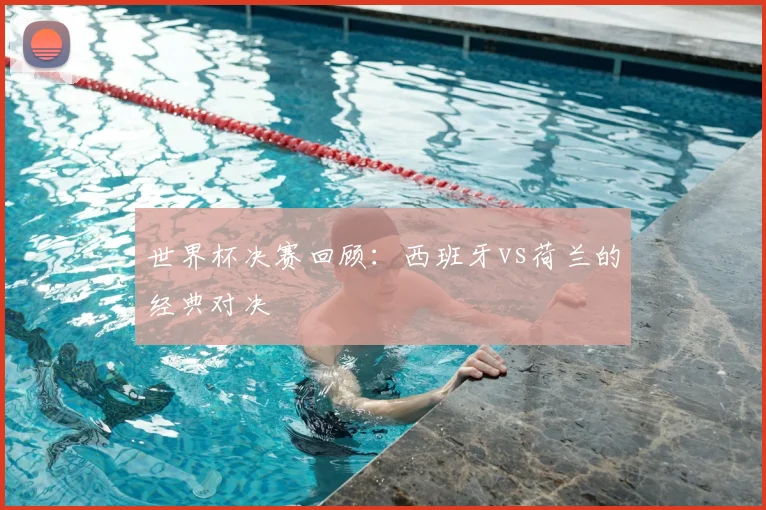 世界杯决赛回顾：西班牙vs荷兰的经典对决