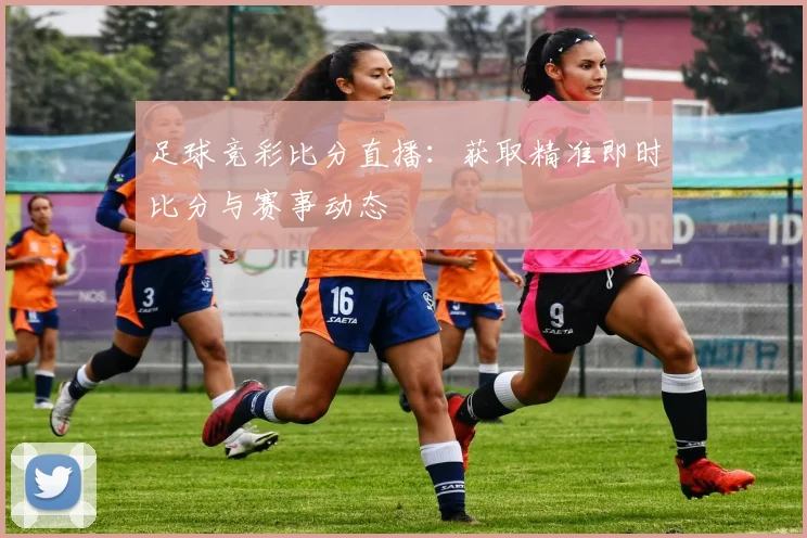 足球竞彩比分直播：获取精准即时比分与赛事动态