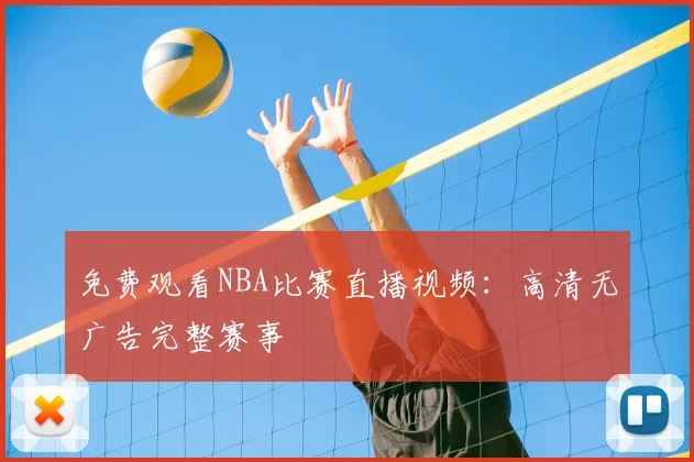 免费观看NBA比赛直播视频：高清无广告完整赛事