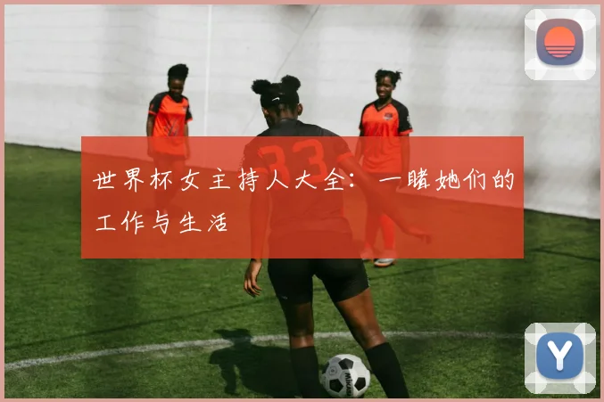世界杯女主持人大全：一睹她们的工作与生活
