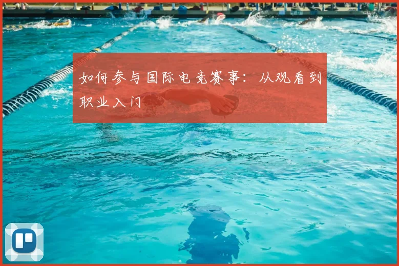 如何参与国际电竞赛事：从观看到职业入门